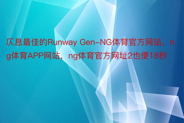仄息最佳的Runway Gen-NG体育官方网站，ng体育APP网站，ng体育官方网址2也便18秒