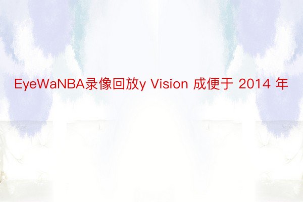 EyeWaNBA录像回放y Vision 成便于 2014 年