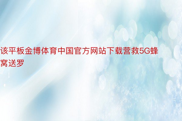 该平板金博体育中国官方网站下载营救5G蜂窝送罗