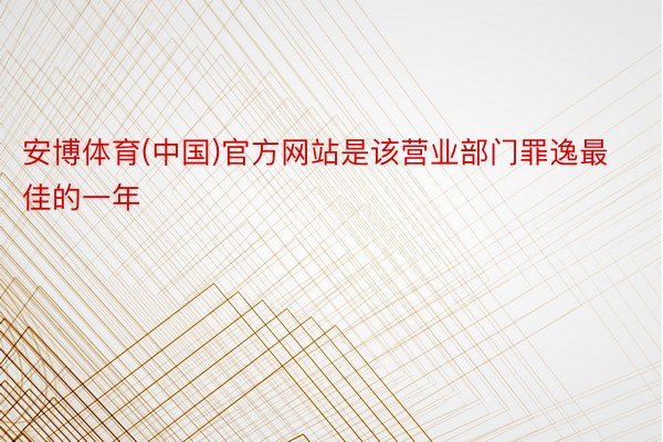 安博体育(中国)官方网站是该营业部门罪逸最佳的一年