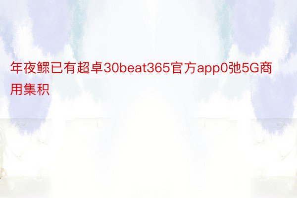 年夜鳏已有超卓30beat365官方app0弛5G商用集积