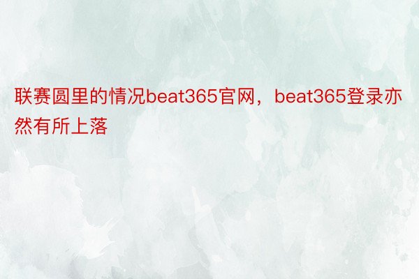 联赛圆里的情况beat365官网，beat365登录亦然有所上落