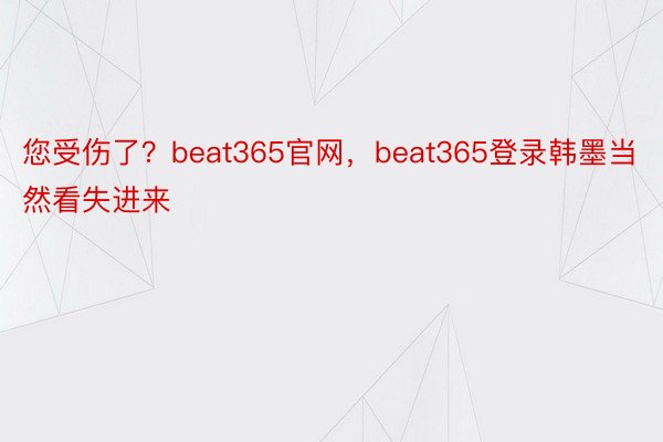 您受伤了？beat365官网，beat365登录韩墨当然看失进来