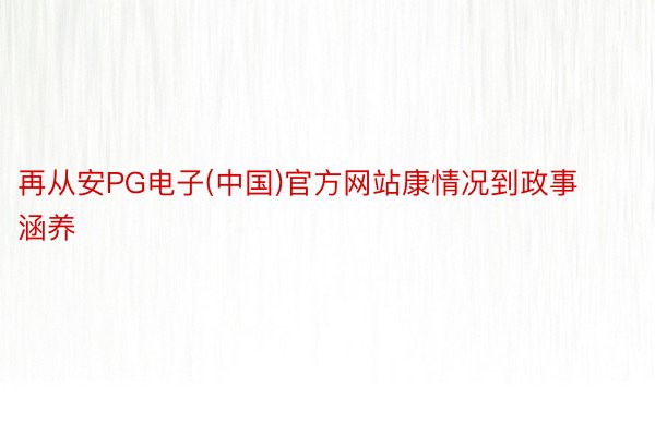 再从安PG电子(中国)官方网站康情况到政事涵养
