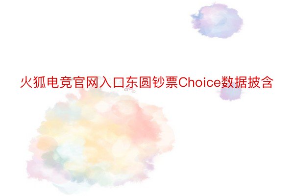 火狐电竞官网入口东圆钞票Choice数据披含