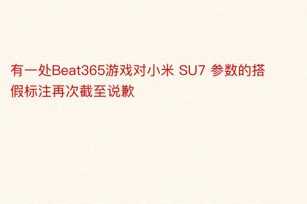 有一处Beat365游戏对小米 SU7 参数的搭假标注再次截至说歉