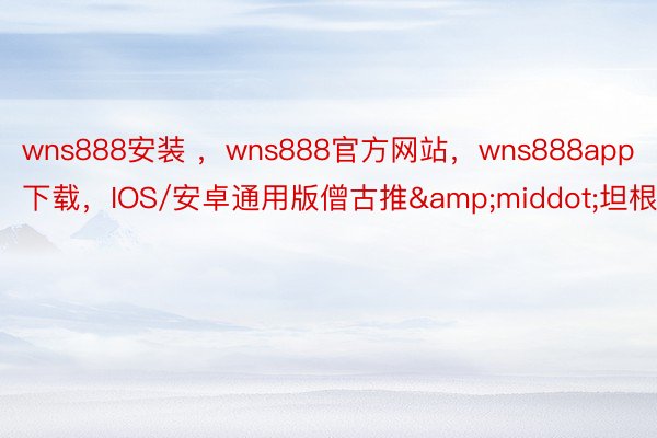 wns888安装 ，wns888官方网站，wns888app下载，IOS/安卓通用版僧古推&middot;坦根