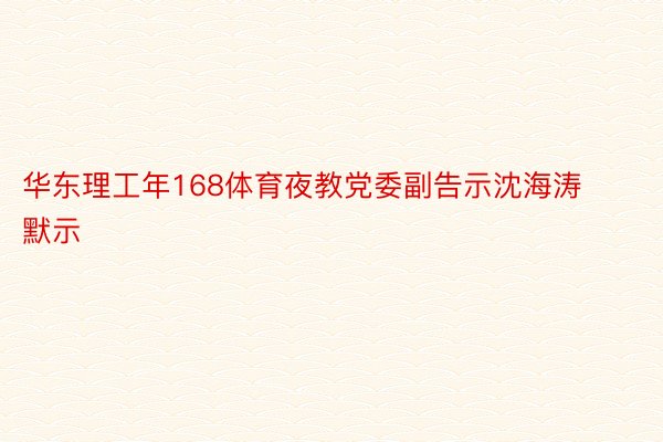 华东理工年168体育夜教党委副告示沈海涛默示