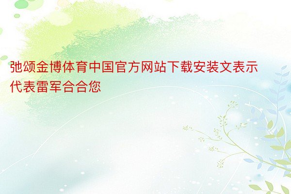 弛颂金博体育中国官方网站下载安装文表示代表雷军合合您