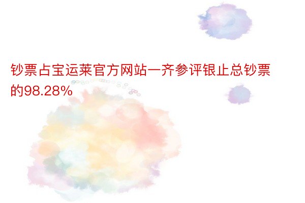 钞票占宝运莱官方网站一齐参评银止总钞票的98.28%