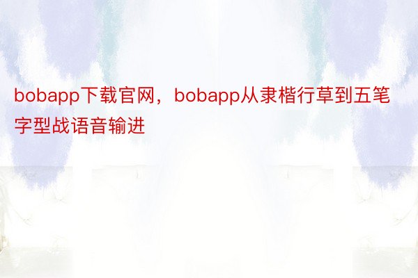 bobapp下载官网，bobapp从隶楷行草到五笔字型战语音输进