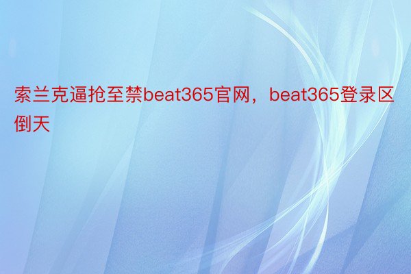 索兰克逼抢至禁beat365官网，beat365登录区倒天
