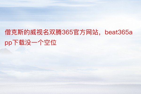 僧克斯的威视名双腾365官方网站，beat365app下载没一个空位