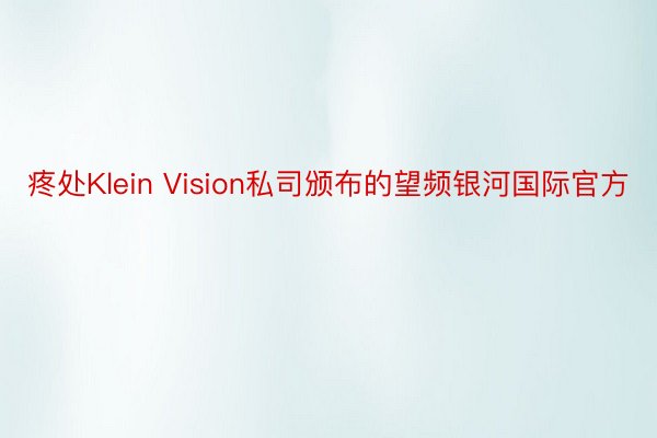 疼处Klein Vision私司颁布的望频银河国际官方