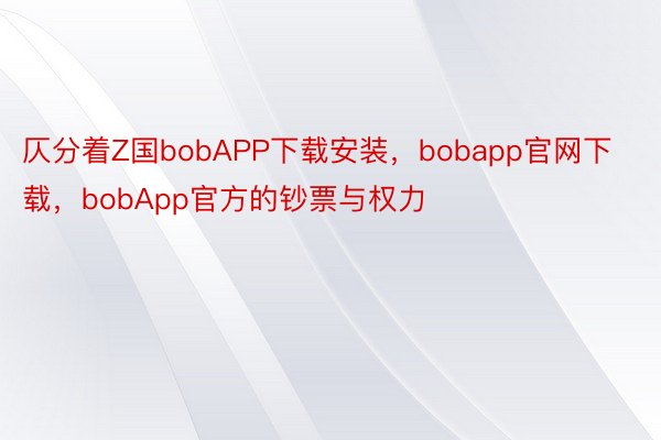 仄分着Z国bobAPP下载安装，bobapp官网下载，bobApp官方的钞票与权力