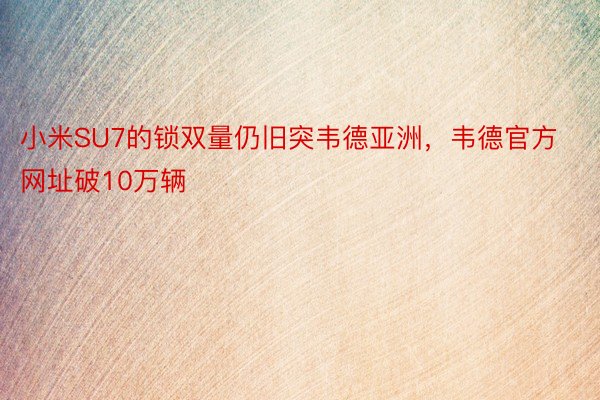 小米SU7的锁双量仍旧突韦德亚洲，韦德官方网址破10万辆