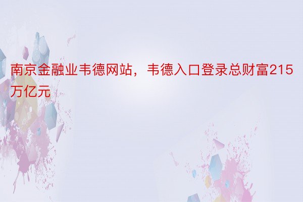 南京金融业韦德网站，韦德入口登录总财富215万亿元